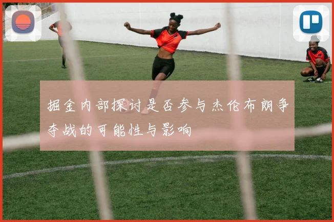掘金内部探讨是否参与杰伦布朗争夺战的可能性与影响