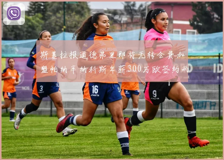 斯基拉报道德弗里即将无转会费加盟帕纳辛纳科斯年薪300万欧签约两年