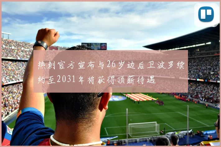 热刺官方宣布与26岁边后卫波罗续约至2031年将获得顶薪待遇