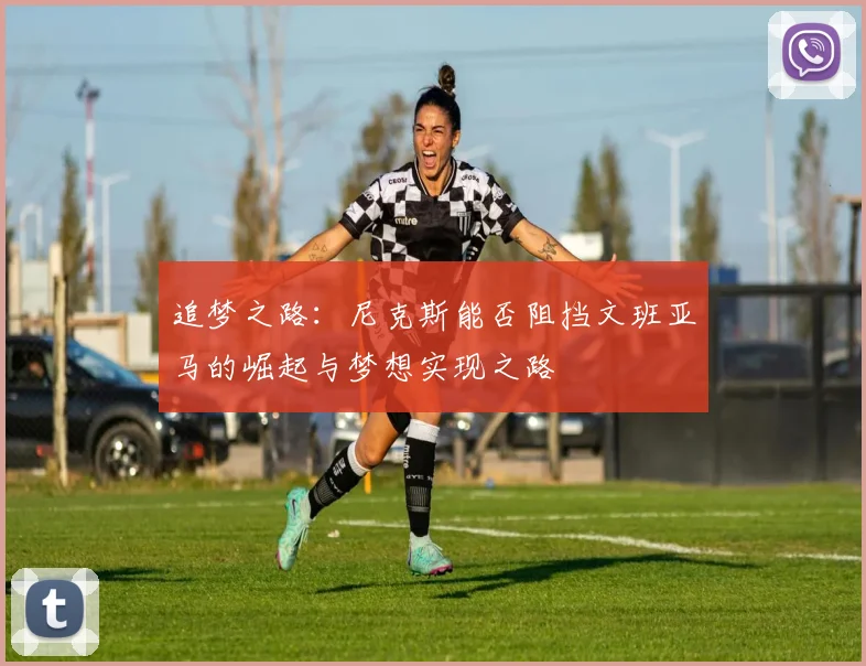追梦之路：尼克斯能否阻挡文班亚马的崛起与梦想实现之路