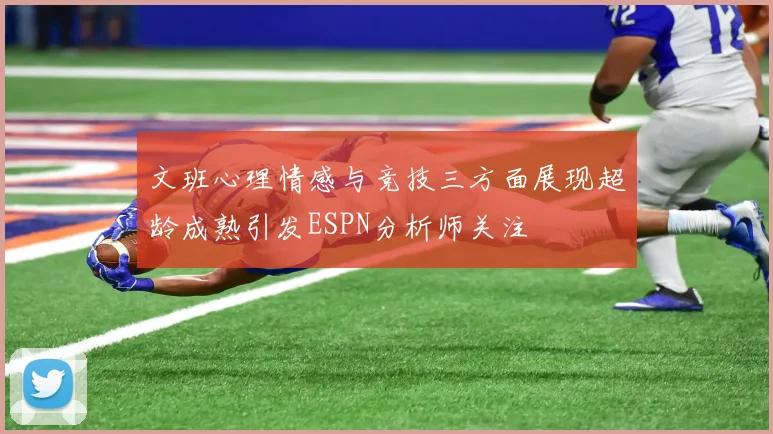 文班心理情感与竞技三方面展现超龄成熟引发ESPN分析师关注