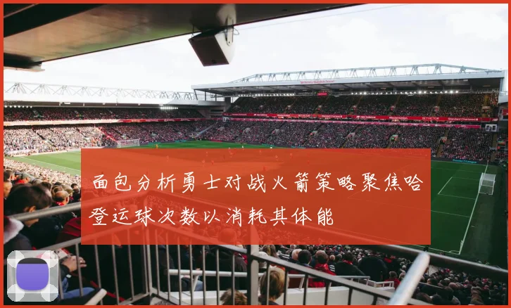 面包分析勇士对战火箭策略聚焦哈登运球次数以消耗其体能