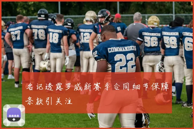 名记透露罗威新赛季合同细节保障条款引关注