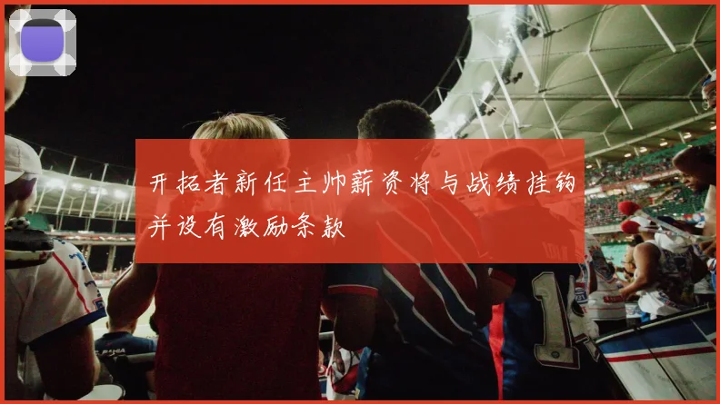开拓者新任主帅薪资将与战绩挂钩并设有激励条款