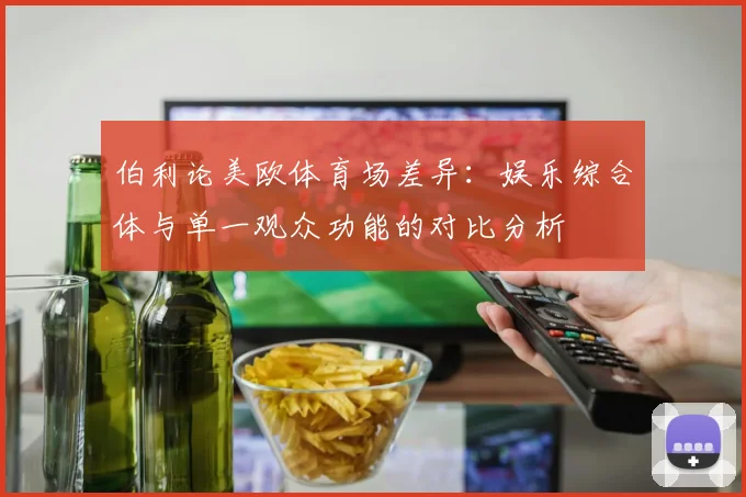 伯利论美欧体育场差异：娱乐综合体与单一观众功能的对比分析