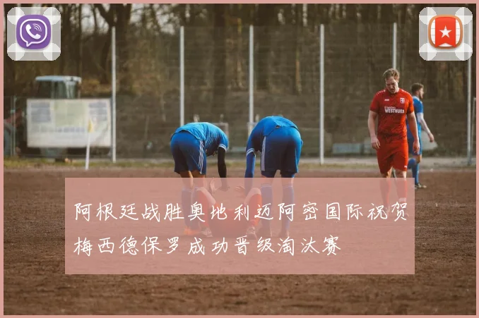阿根廷战胜奥地利迈阿密国际祝贺梅西德保罗成功晋级淘汰赛